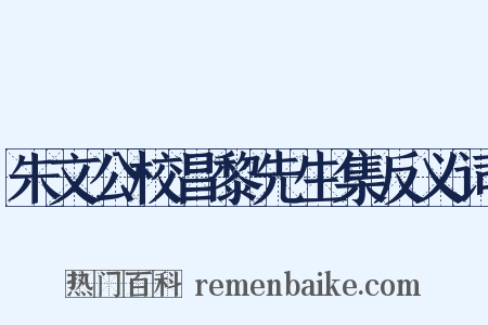 朱文公校昌黎先生集反义词是什么意思的图片